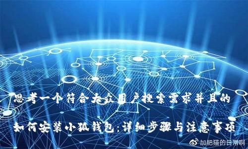 思考一个符合大众用户搜索需求并且的

如何安装小狐钱包：详细步骤与注意事项