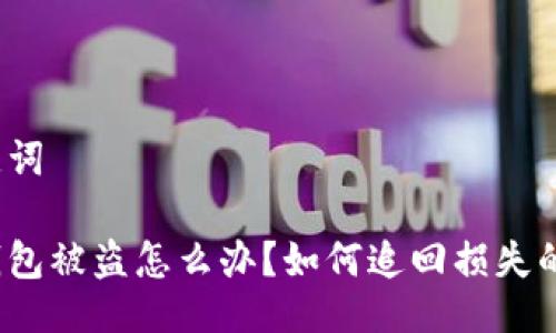 与关键词

小狐钱包被盗怎么办？如何追回损失的资金？
