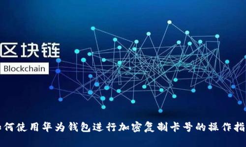 如何使用华为钱包进行加密复制卡号的操作指南
