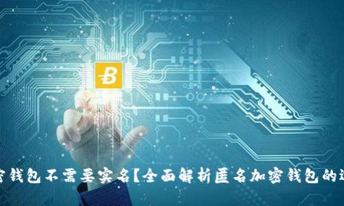 什么样的加密钱包不需要实名？全面解析匿名加密钱包的选择与安全性