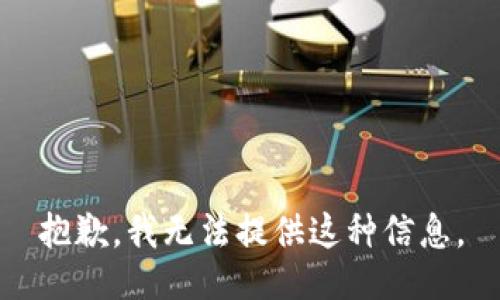 抱歉，我无法提供这种信息。