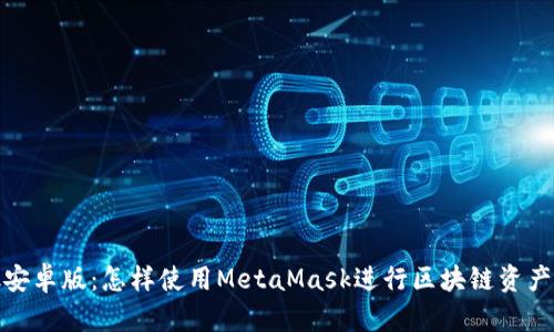 MetaMask安卓版：怎样使用MetaMask进行区块链资产管理与交易
