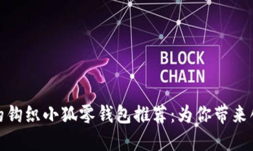 可爱又实用的钩织小狐零钱包推荐：为你带来创意手作乐趣