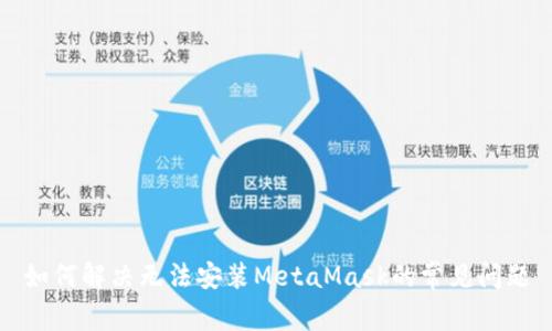 如何解决无法安装MetaMask的常见问题
