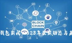 区块链钱包新闻：2023年最新动态与未来趋势