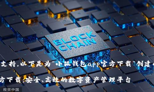 感谢您的理解和支持，以下是为“小狐钱包app官方下载”创建的详细内容框架。

小狐钱包APP官方下载：安全、高效的数字资产管理平台