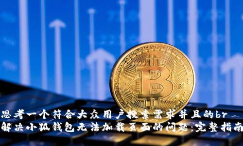 思考一个符合大众用户搜索需求并且的br
解决小狐钱包无法加载页面的问题：完整指南