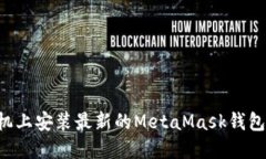 如何在手机上安装最新的MetaMask钱包：详细指南