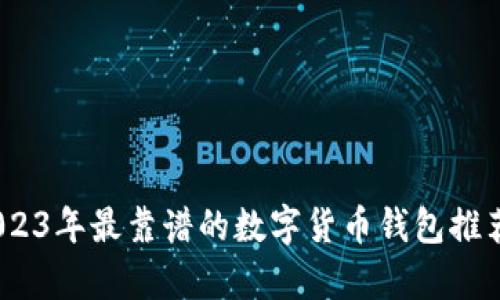 全面解析：2023年最靠谱的数字货币钱包推荐及使用指南