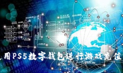 如何使用PS5数字钱包进行游戏充值与管理