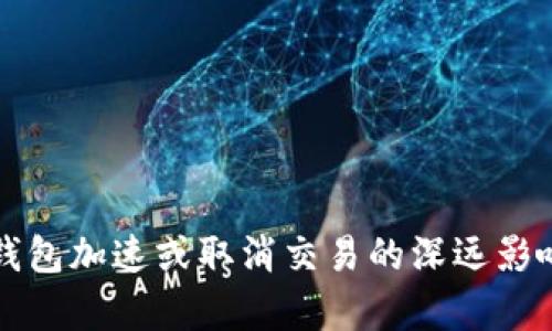 小狐钱包加速或取消交易的深远影响解析