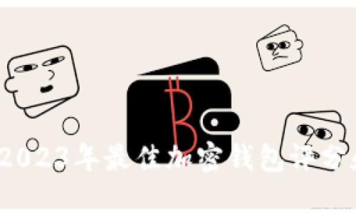 深入评测：2023年最佳加密钱包评分和选择指南