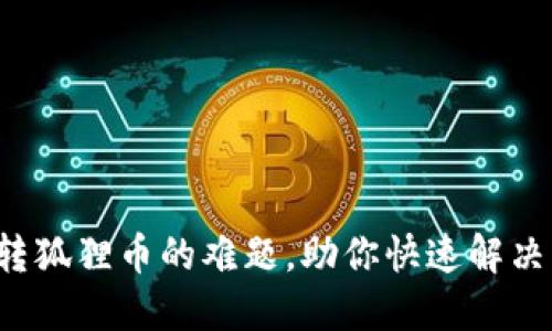 小狐钱包转狐狸币的难题，助你快速解决转账问题！