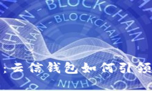 解密数字货币的未来：云信钱包如何引领数字资产管理新革命