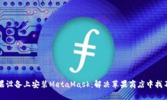 如何在苹果设备上安装MetaMask：解决苹果商店中找