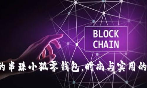 创意十足的串珠小狐零钱包，时尚与实用的完美结合！