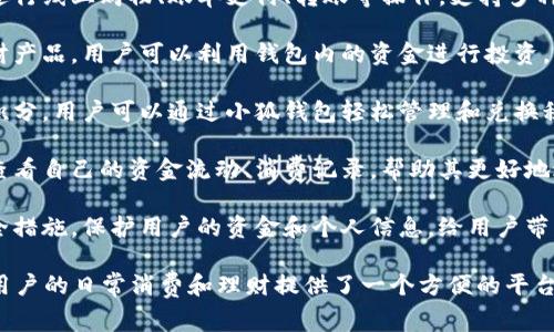 小狐钱包是一款集多种金融服务于一体的数字钱包，旨在为用户提供便利、安全、高效的支付和理财体验。它通常具备以下几项功能：

1. **在线支付**：用户可以通过小狐钱包进行线上购物、账单支付、转账等操作，支持多种支付方式。

2. **理财服务**：有些小狐钱包还提供理财产品，用户可以利用钱包内的资金进行投资，获取一定的收益。

3. **积分管理**：一些商家合作推出消费积分，用户可以通过小狐钱包轻松管理和兑换积分。

4. **个人资产管理**：用户可以在钱包内查看自己的资金流动、消费记录，帮助其更好地进行财务规划。

5. **安全性**：小狐钱包通常采用多重安全措施，保护用户的资金和个人信息，给用户带来安心的使用体验。

总的来说，小狐钱包通过数字化的方式，为用户的日常消费和理财提供了一个方便的平台。