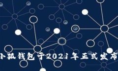 小狐钱包于2021年正式发布。