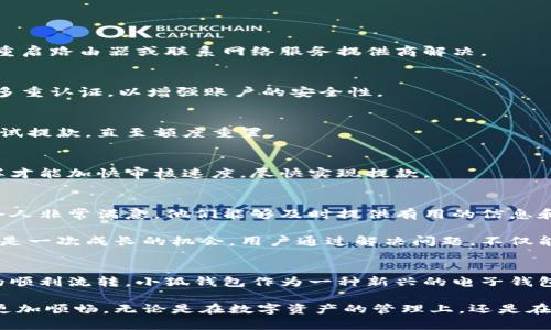   小狐钱包提款困难的原因及解决方案解析 / 
 guanjianci 小狐钱包, 提款困难, 钱包使用, 解决方案 /guanjianci 

引言
在数字货币和移动支付愈加普及的今天，诸如小狐钱包这样的数字钱包也越来越受到用户的欢迎。然而，用户在使用过程中，有时可能会遇到提款不出来的情况。这不仅让人感到困惑，也可能引发用户的焦虑与不满。本文将详细分析小狐钱包提款困难的原因，并提供实用的解决方案，帮助用户顺利提款。

小狐钱包简介
小狐钱包，是一款致力于为用户提供安全、便捷的数字货币管理工具。在这款钱包中，用户可以存储、转账和交易数字资产，享受实时行情推送以及多种功能的服务。在利用小狐钱包的过程中，用户可以将传统的金融行为简单化，从而更灵活地进行资金管理。

提款困难的常见原因
许多用户在使用小狐钱包时，可能会遇到提款无法顺利完成的困扰。以下是一些常见的原因：

h41. 网络连接问题/h4
在进行任何金融交易之前，首先要确保网络连接顺畅。一旦网络不稳定，或者连接出现延迟，用户在提款时可能会受到严重影响。在这样情况下，钱包系统可能无法及时处理用户的提款请求，从而导致取款失败。

h42. 账户安全问题/h4
为了保护用户的资金安全，小狐钱包可能会对用户的账户进行监控。如果系统检测到可疑活动，比如频繁登录、异地登录等，可能会对账户进行限制。这种情况下，撤销提款请求或要求进一步的身份验证也是比较常见的处理方式。

h43. 提款额度问题/h4
每种数字钱包对提款额度都有相应的限制。小狐钱包也不例外。如果用户的提款金额超过了设定的日提款限额，那么系统将无法处理这个请求。此时，用户需要查看自己的账户信息，确保提款额度在允许的范围内。

h44. 身份验证未通过/h4
为了维护用户的财富安全，小狐钱包在提款时通常需要用户完成身份验证。如果用户尚未完成相关的实名注册或者上传必要的身份资料，提款请求将会被拒绝。

解决方案
当用户在使用小狐钱包提款时遇到困难，以下是一些効果显著的解决方案：

h41. 检查网络设置/h4
首先，用户应当确认自己的网络连接。如果使用的是移动数据，可以尝试切换到Wi-Fi，反之亦然。如果发现网络不稳定，可以尝试重启路由器或联系网络服务提供商解决。

h42. 检查账户安全设置/h4
用户在提款前，建议查看账户的安全设置。如果账户被锁定或限制，需按照小狐钱包的提示进行相关的解锁操作。同时，建议开启多重认证，以增强账户的安全性。

h43. 了解提款额度/h4
用户可以在小狐钱包的账户设置页查看日提款限额。如果超出了设定的额度，用户可以适当缩小提款金额，或等待到第二天再尝试提款，直至额度重置。

h44. 完成身份验证/h4
为了顺利通过身份验证，用户应根据小狐钱包的规定，上传清晰的身份证件照片。确保信息真实有效与当前持有的身份相符，这样才能加快审核速度，尽快实现提款。

用户反馈与反思
当然，用户在解决提款问题的过程中，还可以向小狐钱包的客服寻求帮助。许多用户反馈称，客服人员的耐心解答和技术支持都令人非常满意，他们能够及时提供有用的信息和帮助，帮助用户顺利完成提款流程。

小狐钱包的设计初衷便是让用户在数字财富管理上更为便利，但在使用过程中遇到困难也是在所难免。在每一次的挑战背后，都是一次成长的机会。用户通过解决问题，不仅能更深入地了解小狐钱包的使用方式，同时也能提升自身对数字货币的认知。

结语
在经历了提款困难的情况下，用户应采取冷静的态度，一方面认真分析问题的根源，另一方面积极寻求解决方案，最终实现资金的顺利流转。小狐钱包作为一种新兴的电子钱包，虽然在使用中还存在一些问题，但只要用户合理使用，遵循正确的方法，便能充分发挥其优势，为用户带来更丰富的金融体验。

希望本文能够为遇到小狐钱包提款困难的用户提供一些实用的指导，助大家安然度过各种财务管理的挑战，让数字钱包的使用更加顺畅。无论是在数字资产的管理上，还是在未来的金融科技领域，相信小狐钱包都将为用户提供更好的服务和体验。