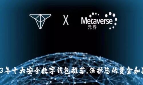 2023年十大安全数字钱包推荐，保护您的资金和隐私！