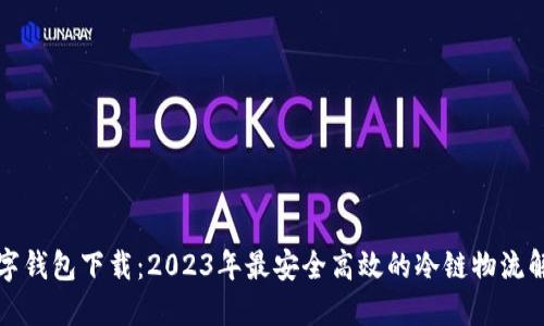 冷链数字钱包下载：2023年最安全高效的冷链物流解决方案