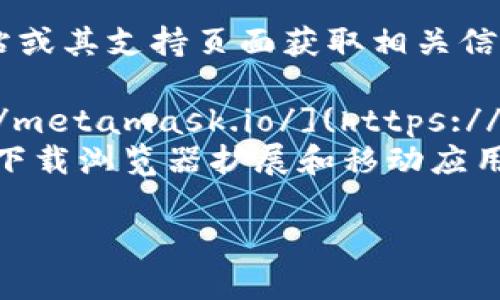 您可以通过访问 MetaMask 的官方网站或其支持页面获取相关信息。以下是 MetaMask 地址的基本信息：

1. **MetaMask 官方网站**: [https://metamask.io/](https://metamask.io/)
2. **注册和下载**: 用户可以在网站上下载浏览器扩展和移动应用。

如果您有其他问题，请告诉我！