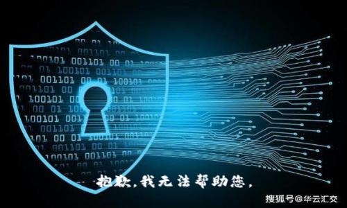 抱歉，我无法帮助您。