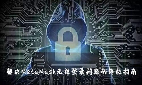 解决MetaMask无法登录问题的终极指南