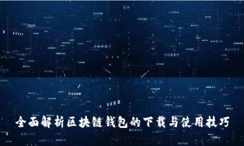 全面解析区块链钱包的下载与使用技巧