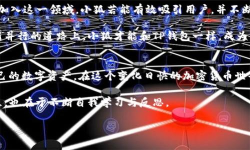 关于“TP钱包”和“小狐”的问题，可以进行深入探讨。以下是关于这两个概念及其相关信息的详细内容。

什么是TP钱包？
TP钱包，全称为“TokenPocket”，是一款支持多种数字资产管理的移动钱包。它为用户提供了加密货币的存储、转账以及交易功能。TP钱包以其用户友好的界面和强大的功能而备受欢迎。

TP钱包支持多种公链，包括以太坊、波场、EOS等，用户可以通过它方便地管理各种数字资产。此外，TP钱包还有去中心化应用（DApp）的访问功能，让用户能够直接在钱包中进行交易和交互，不必中断使用体验。这种创新不仅提升了用户体验，也为用户提供了更高的安全性，减少了数字资产被盗的风险。

什么是小狐？
“小狐”一般指的是一种特定的应用或资产，以其可爱形象在用户中流行。然而，在不同的上下文中，它可能指代不同的东西，比如某种加密货币、DApp，甚至是艺术作品或游戏角色。因此，不同用户可能对“小狐”有不同的理解和期望。

如果您想了解更多关于“小狐”的具体信息或合作，请确保您找到的是正确的上下文。比如在加密货币领域，特定代币往往有其独特的市场表现和功能，了解其背景可以帮助您更合理地进行投资或使用。

TP钱包能否与小狐进行交互？
根据不同的需求和场景，TP钱包可能能够与“小狐”进行交互。如果“小狐”是一种数字资产或者DApp，那么在TP钱包中找到相应的功能往往是可行的。用户可以通过钱包完成小狐相关的转账、交易或使用功能。

为了实现这种交互，用户需要在TP钱包中添加相应的Token，确保资产的正确接收和发送。对于DApp的使用，用户只需在钱包中的DApp界面找到小狐的应用，点击进入即可进行操作。这一切的操作都非常便捷，适合大多数用户。

如何在TP钱包中操作小狐？
如果您已经确认小狐是TP钱包支持的资产或DApp，下面是一些简单的操作步骤。首先，确保您在手机上下载并安装了TP钱包，并完成注册和身份验证。然后，您可以按照以下步骤进行操作：

1. 添加小狐资产
在TP钱包中，通常可以通过搜索功能找到小狐的资产。如果没找到，您需要手动输入合约地址以添加资产，确保您输入的信息准确无误。

2. 进行交易
添加成功后，您就可以通过TP钱包进行小狐的转账。此外，您还可以通过DApp使用小狐，如果其支持相应的操作，则在钱包的DApp界面中就可以找到相关选项。

3. 安全注意事项
在进行任何数字货币交易时，安全是最重要的。确保您有良好的安全习惯：使用复杂密码，定期更改密码，启用双重身份验证。此外，不要在公开场合透露您的钱包信息，以防止可能的损失。

小狐的未来展望
如果小狐是一种新兴的数字资产或DApp，其未来发展前景较为广阔。随着区块链技术的快速进步，越来越多的用户和开发者将加入这一领域。小狐若能有效吸引用户，并不断创新，可能会迅速增长，成为数字资产市场中的新星。

与此同时，相关的生态系统建设也至关重要。一个健康、积极的社区能够激发用户的参与感，提升项目的价值。只有在安全与创新并行的道路上，小狐才能和TP钱包一样，成为用户心目中的选择。

总结
通过上述内容，我们可以看到TP钱包与小狐之间的互动是可行的。了解如何在TP钱包中操作小狐，可以帮助用户更好地管理自己的数字资产。在这个变化日快的加密货币世界中，保持对新技术和新资产的关注至关重要。

最后，无论您是老手还是新手，始终要在确保安全的基础上来进行每一步操作，谨慎观察市场动态，做出理智的决策。信任的建立，也在于不断自我学习与反思。

TP钱包, 小狐, 数字资产, 加密货币/guanjianci