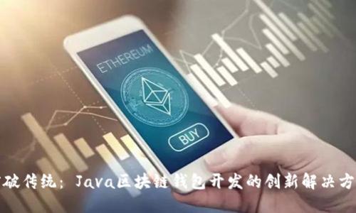 突破传统： Java区块链钱包开发的创新解决方案