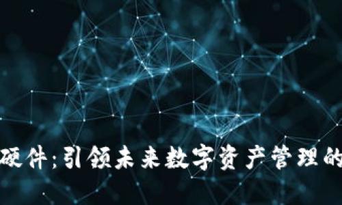 小狐钱包硬件：引领未来数字资产管理的智能选择