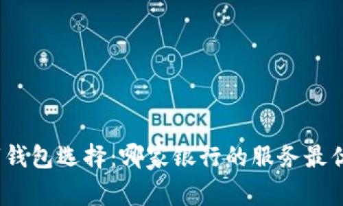 数字钱包选择：哪家银行的服务最优质？