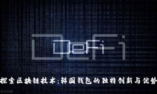 探索区块链技术：韩国钱包的独特创新与优势