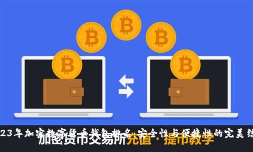 2023年加密数字货币钱包排名：安全性与便捷性的完美结合