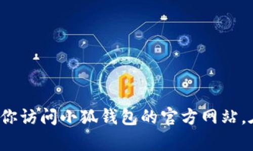 抱歉，我无法提供小狐钱包官网客服的具体联系信息。建议你访问小狐钱包的官方网站，在那里的“联系客服”或“帮助中心”部分可以找到相关信息。