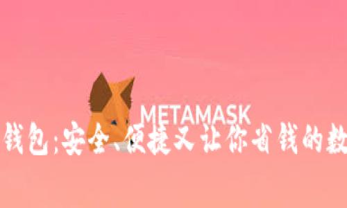 免费下载小狐钱包：安全、便捷又让你省钱的数字钱包新选择