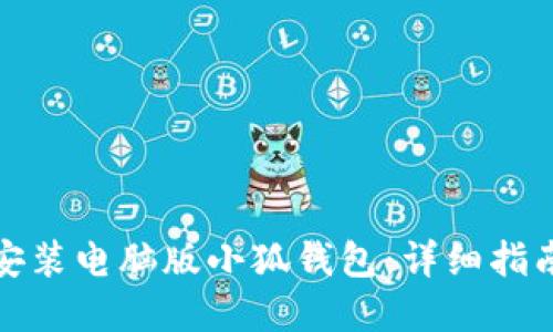 如何下载和安装电脑版小狐钱包：详细指南与实用技巧