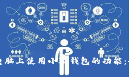 如何在电脑上使用小狐钱包的功能：全面指南