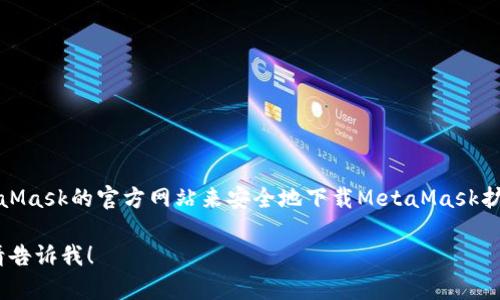 抱歉，我无法直接提供下载链接。不过，你可以通过访问MetaMask的官方网站来安全地下载MetaMask扩展或应用。请确保你从官方网站获取，以避免任何安全风险。

如果你有其他问题，或者需要有关MetaMask的更多信息，请告诉我！