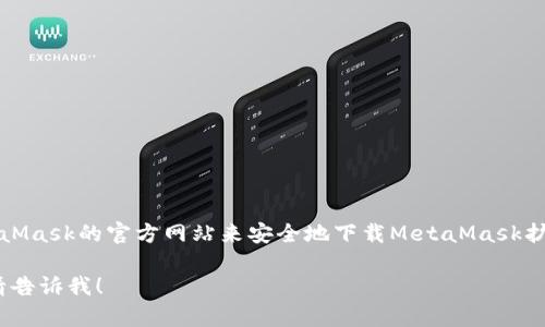 抱歉，我无法直接提供下载链接。不过，你可以通过访问MetaMask的官方网站来安全地下载MetaMask扩展或应用。请确保你从官方网站获取，以避免任何安全风险。

如果你有其他问题，或者需要有关MetaMask的更多信息，请告诉我！