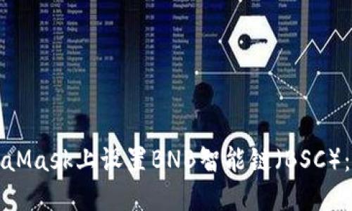 如何在MetaMask上设置BNB智能链（BSC）：一步步指南