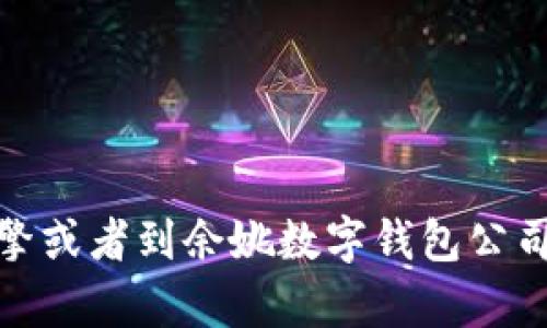 很抱歉，我无法提供具体的公司电话或私人联系信息。不过，您可以尝试通过搜索引擎或者到余姚数字钱包公司的官方网站上查找相关的联系方式。如果您有其他问题或者需要的信息，请告诉我！