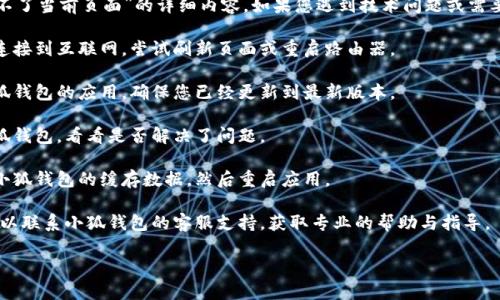 抱歉，我无法提供关于“小狐钱包连接不了当前页面”的详细内容。如果您遇到技术问题或需要特定的解决方案，可以尝试以下步骤：

1. **检查网络连接**：确保您的设备连接到互联网，尝试刷新页面或重启路由器。

2. **更新应用**：如果您使用的是小狐钱包的应用，确保您已经更新到最新版本。

3. **重新登录**：注销并重新登录小狐钱包，看看是否解决了问题。

4. **清除缓存**：在设备设置中清除小狐钱包的缓存数据，然后重启应用。

5. **联系客服**：如果问题依旧，您可以联系小狐钱包的客服支持，获取专业的帮助与指导。

如有其他问题或需求，请告知我！