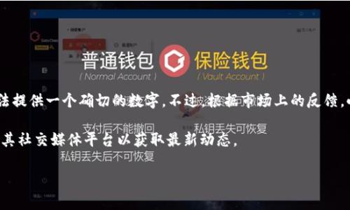 截至我最新的信息更新（2023年10月），小狐钱包的用户量并没有具体的公开报道，因此无法提供一个确切的数字。不过，根据市场上的反馈，小狐钱包在用户中受到了广泛的欢迎。许多用户欣赏它的便捷性、安全性以及多样化的功能。

为了获得最新的用户数量，建议查看小狐钱包的官方网站或相关的市场分析报告，或者关注其社交媒体平台以获取最新动态。

如果您有其他关于小狐钱包的问题，欢迎继续提问！