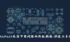 解决MetaMask无法下载问题的终极指南：快速上手加