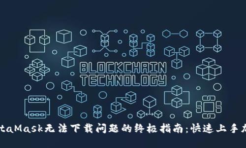 解决MetaMask无法下载问题的终极指南：快速上手加密钱包