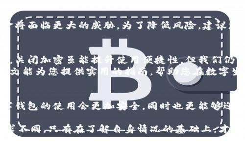 bicai怎样把钱包加密关掉手机/bicai  
手机钱包,钱包加密,手机安全,数字钱包/guanjianci

引言：现代生活中的钱财管理
在数字化迅猛发展的今天，手机钱包已经成为我们生活中不可或缺的一部分。无论是进行在线购物，还是在日常消费中使用，手机钱包都为我们的支付带来了极大的便利。然而，随之而来的安全隐患也让不少用户感到担忧。
为了保护用户的资金安全，许多手机钱包应用都提供了加密功能。这种加密机制虽然能增强安全性，但同时也可能会在某些情况下造成不必要的麻烦，特别是在我们急需使用钱包时。因此，学习如何关闭钱包加密显得尤为重要。

手机钱包的加密功能：保护还是束缚？
钱包加密是一种保护措施，旨在防止未授权的访问。它通常要求用户输入密码、指纹或者面部识别等身份验证信息。虽然这种机制在绝大多数情况下能有效保护我们的资金安全，但对于那些偶尔使用钱包的用户来说，加密过程可能显得繁琐且不便。
比如，你可能在忙碌的日程中突然需要用到钱包，然而因为忘记密码或没有信号，导致无法访问。这样的情况让很多人感到恼火，因此，知晓如何关闭加密功能，提升使用体验，是非常必要的。

如何关闭手机钱包的加密功能
关闭钱包的加密功能，虽然不同品牌或类型的手机有差异，但大致上有几个共通的步骤。以下是一些常见手机钱包的关闭加密步骤，供您参考：

步骤一：打开手机钱包应用
首先，您需要找到并打开手机上的钱包应用。这可能是诸如支付宝、微信支付、Apple Pay等常用的数字钱包。不论哪一种，找到并启动应用是第一步。

步骤二：进入设置选项
其次，在钱包的主界面上，您通常可以找到一个“设置”或“我的”选项。点击这个选项，进入应用的设置页面。

步骤三：找到安全与隐私选项
在设置页面中，寻找与“安全”或“隐私”相关的选项。不同的应用标签可能稍有不同，但通常都会涉及安全设置。找到这个选项之后，您就可以查看钱包的加密及安全功能。

步骤四：关闭钱包加密
在安全设置中，您可能会看到“加密设置”或“账户保护”等选项。这时，可以选择关闭加密。部分应用可能会要求您再次输入密码或进行其他验证以确认您的身份。

步骤五：确认设置
完成上述步骤后，请确保保存您的更改。有些应用可能会提供提示，提醒您关闭加密后财务安全性降低，而您需要考虑清楚后再进行确认。

注意事项：关闭加密的风险
虽然关闭钱包加密可以带来便捷，但也伴随着相应的风险。失去这种安全保护后，一旦手机遗失或被盗，您的资金将面临更大的威胁。为了降低风险，建议您在关闭加密的同时，采用其他安全措施，比如开启手机的找回功能、为手机设置锁屏密码、及时更新应用程序等。

总结：数字生活中的安全与便利
在当今这个信息快速流通的时代，数字钱包的使用给我们的生活带来了便利。然而，钱包的安全问题也不容忽视。关闭加密虽能提升使用便捷性，但我们仍需对其潜在风险保持警惕。
通过学习如何有效管理手机钱包的安全措施，我们可以在享受便利的同时，更好地保护自己的资产安全。希望本文能为您提供实用的指南，帮助您在数字生活中游刃有余，做到安全与便利并存。

未来展望：钱包加密的技术演进
随着科技的进步，未来的钱包加密技术将更加智能与人性化，给用户提供更灵活的选择。希望在不远的将来，数字钱包的使用会更加安全，同时也更能够迎合用户的需求，让用户在繁忙生活中感受到温馨与安心。

无论您是在选择关闭加密还是保持加密，最重要的是找到适合自己使用习惯与安全需求的平衡点。每个人的需求不同，只有在了解自身情况的基础上，才能做出最合理的选择。