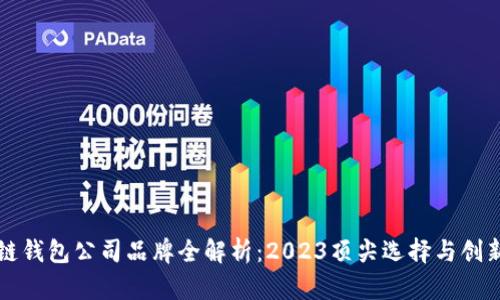 区块链钱包公司品牌全解析：2023顶尖选择与创新趋势