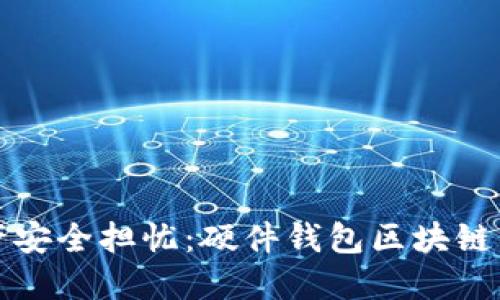 解除数字资产安全担忧：硬件钱包区块链的创新与优势